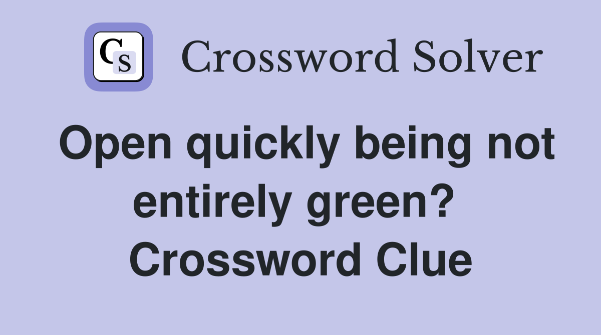 Open quickly being not entirely green?  Crossword Clue