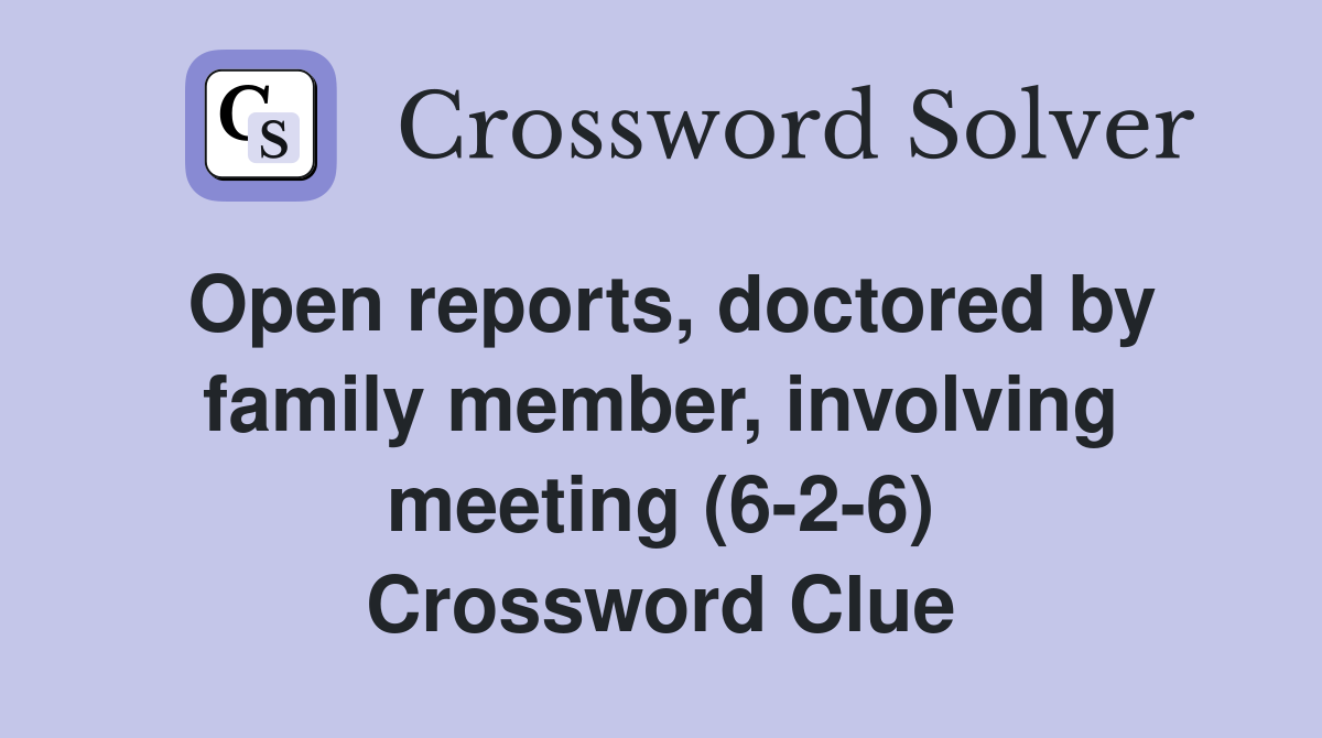 Open reports, doctored by family member, involving meeting (6-2-6) Crossword Clue