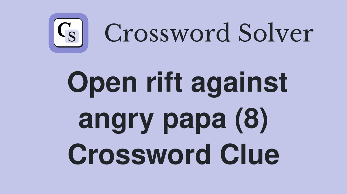 Open rift against angry papa (8) Crossword Clue