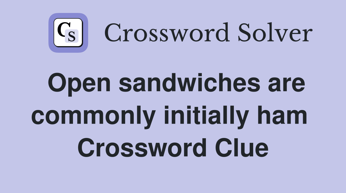Open sandwiches are commonly initially ham  Crossword Clue