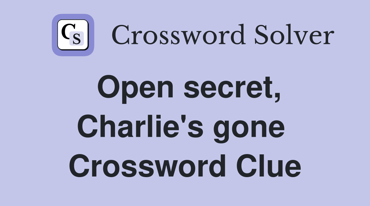 Open secret, Charlie's gone  Crossword Clue