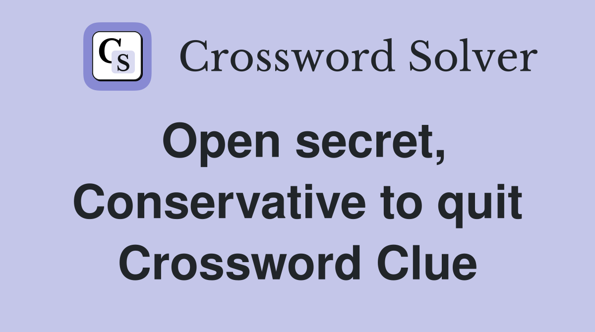 Open secret, Conservative to quit Crossword Clue