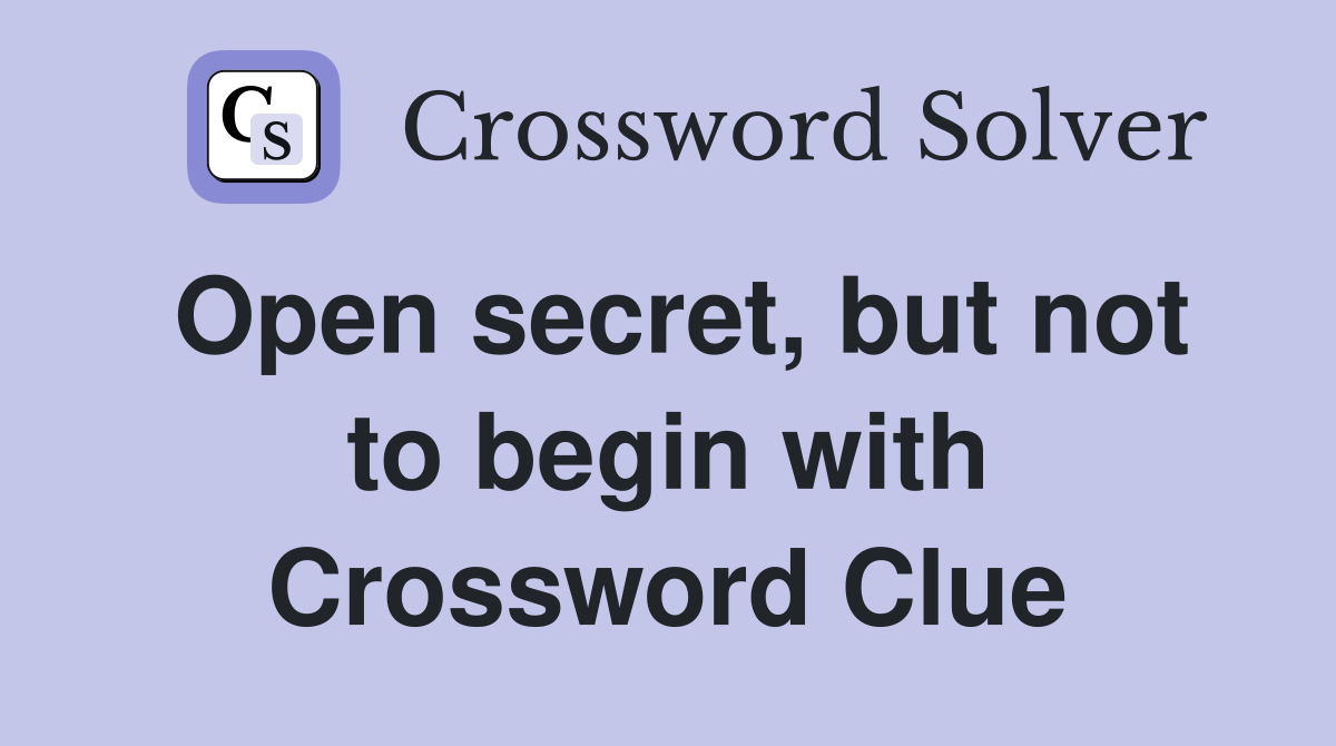 Open secret, but not to begin with Crossword Clue