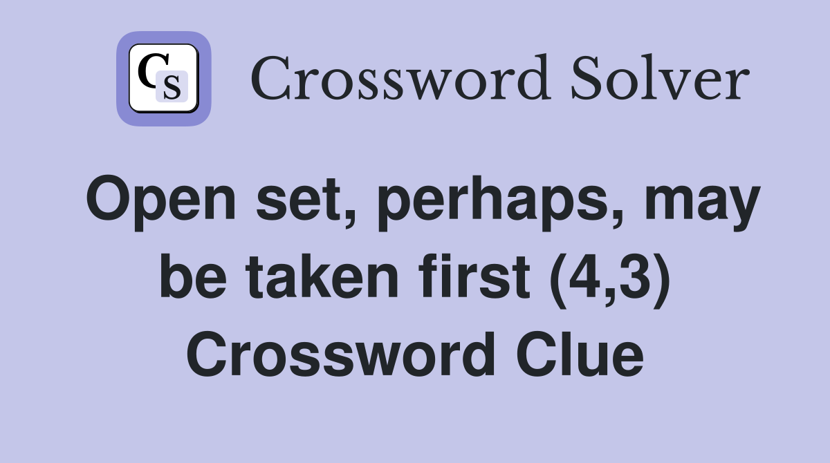 Open set, perhaps, may be taken first (4,3) Crossword Clue