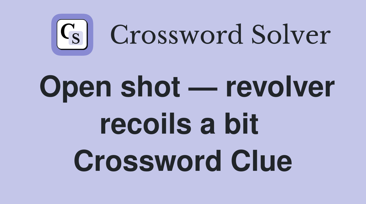 Open shot — revolver recoils a bit  Crossword Clue
