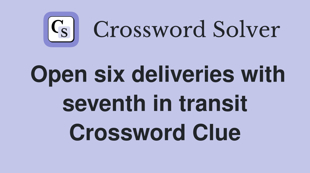 Open six deliveries with seventh in transit Crossword Clue