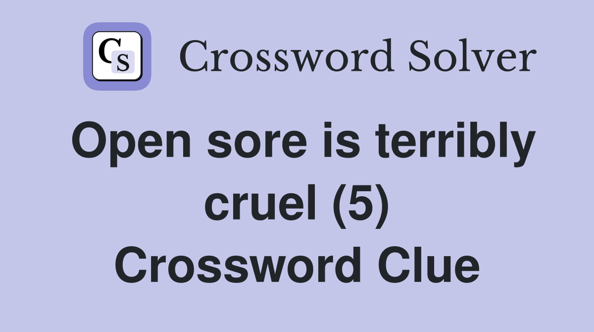 Open sore is terribly cruel (5) Crossword Clue