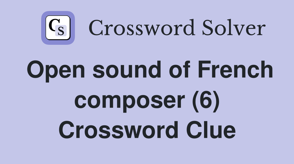 Open sound of French composer (6) Crossword Clue