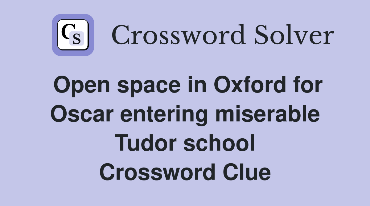 Open space in Oxford for Oscar entering miserable Tudor school Crossword Clue