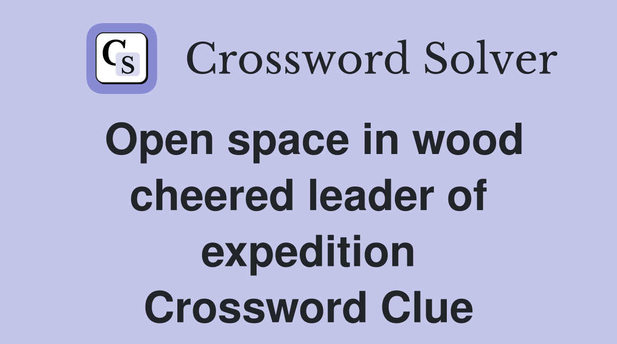 Open space in wood cheered leader of expedition Crossword Clue