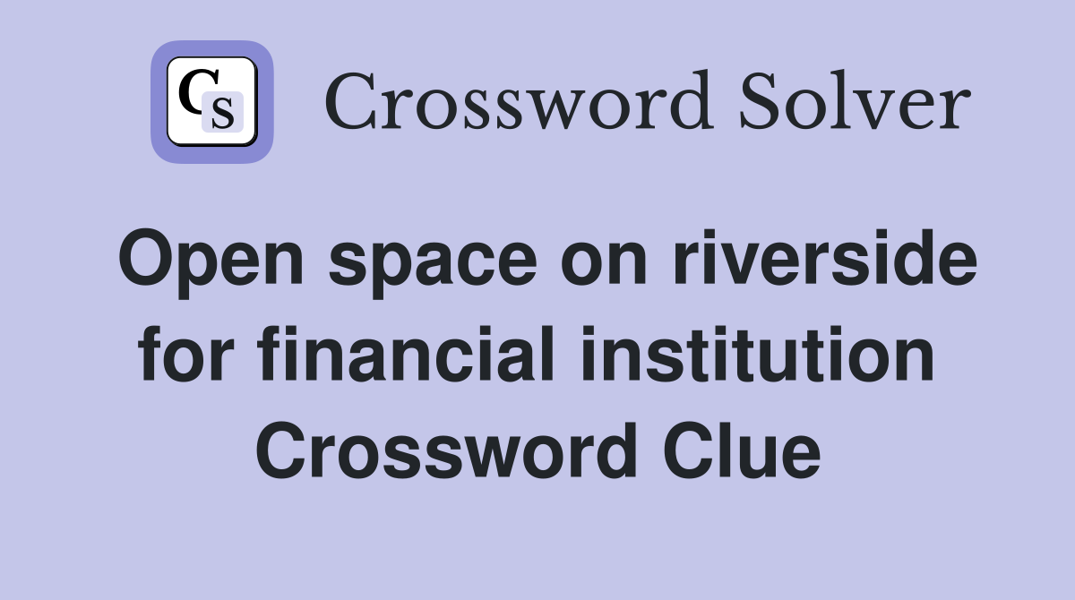 Open space on riverside for financial institution Crossword Clue