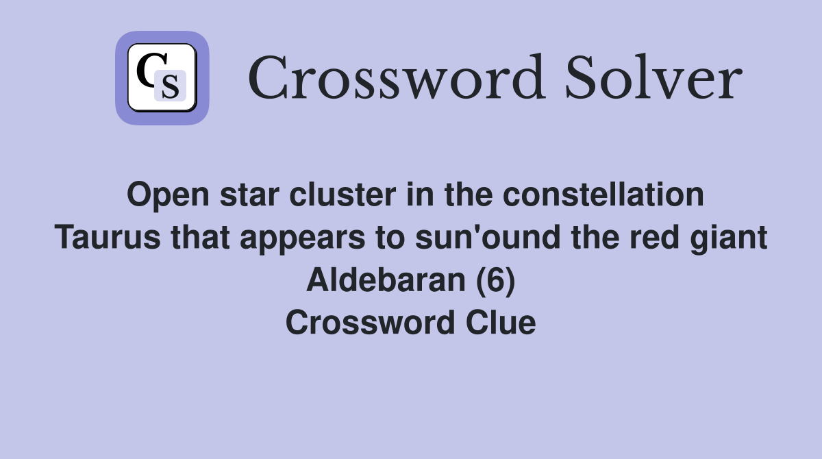 Open star cluster in the constellation Taurus that appears to sun'ound the red giant Aldebaran (6) Crossword Clue