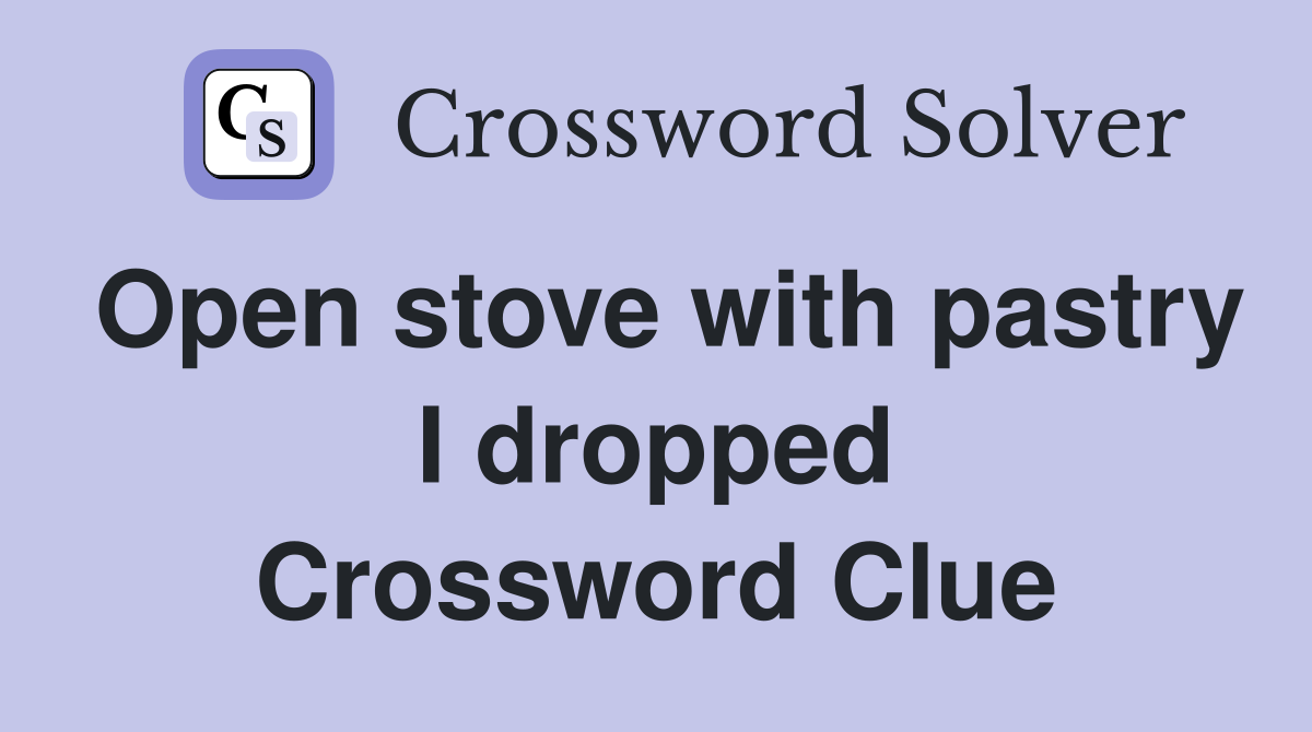 Open stove with pastry I dropped Crossword Clue