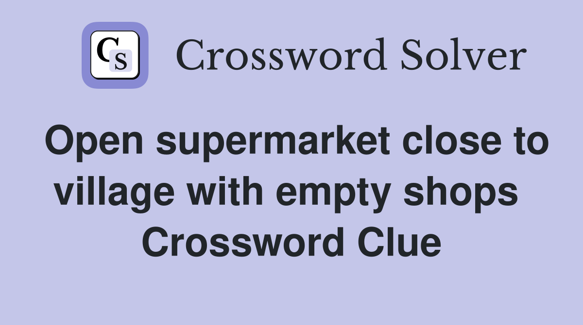 Open supermarket close to village with empty shops  Crossword Clue