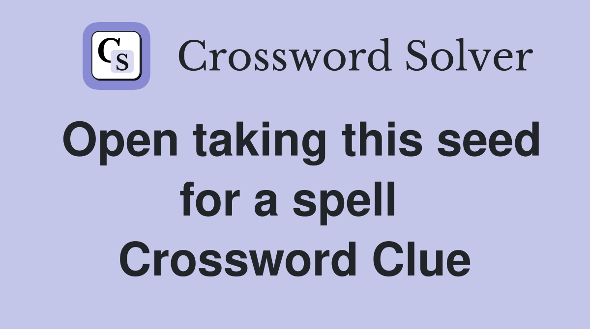 Open taking this seed for a spell  Crossword Clue