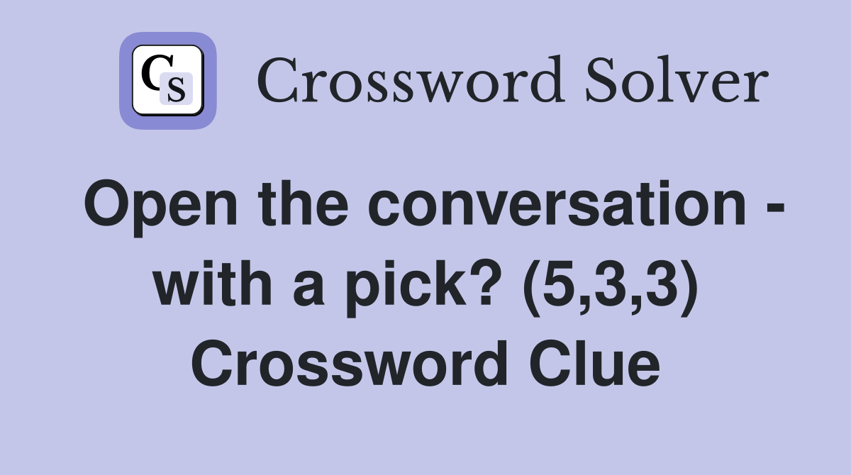 Open the conversation - with a pick? (5,3,3) Crossword Clue