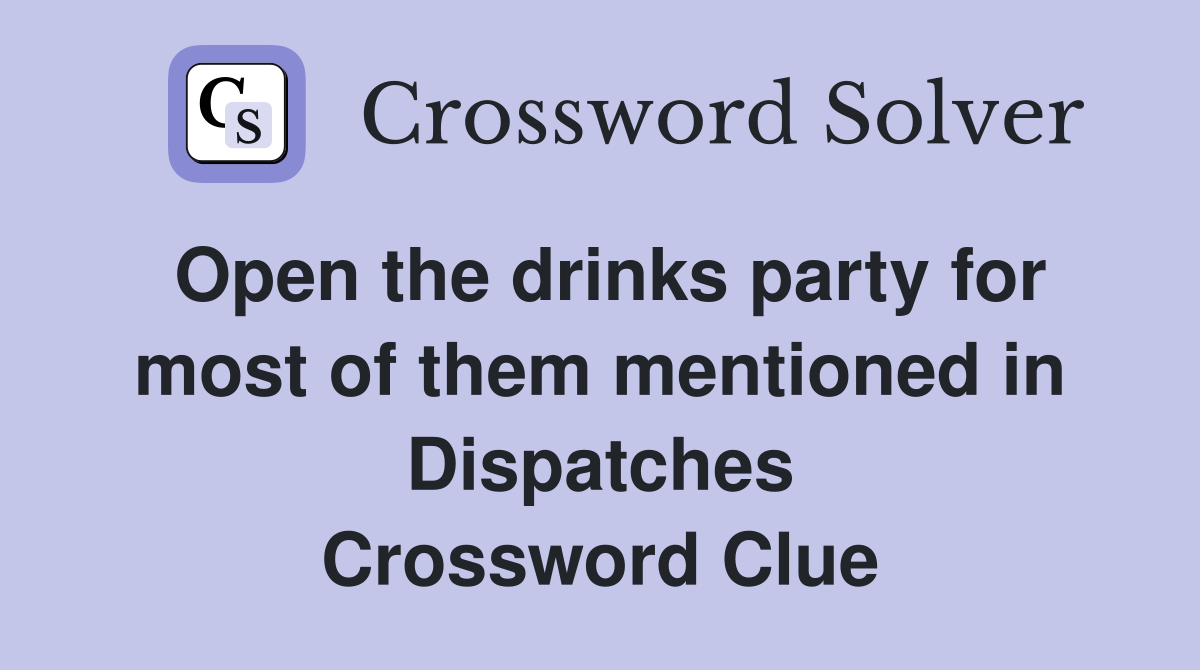 Open the drinks party for most of them mentioned in Dispatches Crossword Clue