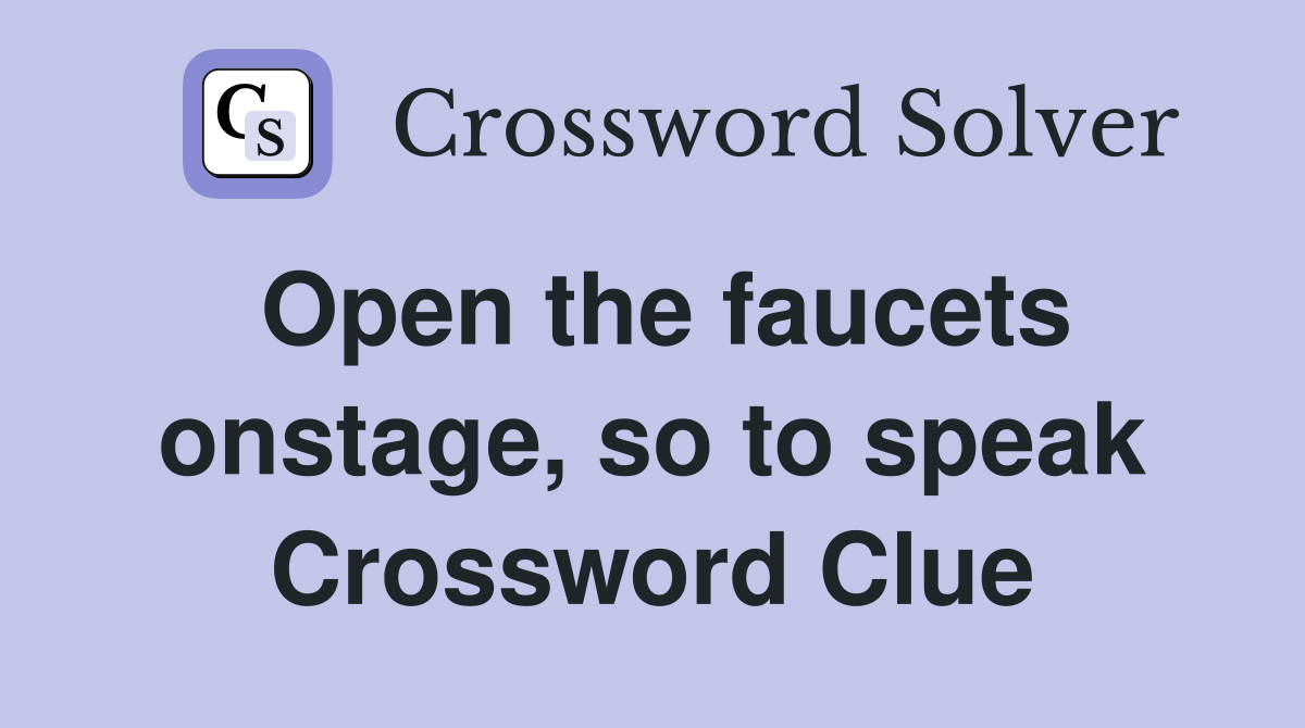 Open the faucets onstage, so to speak Crossword Clue