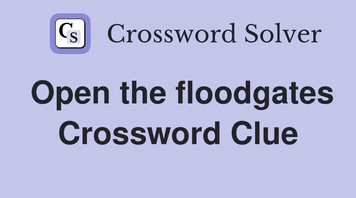 Open the floodgates Crossword Clue
