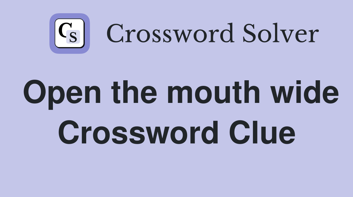 Open the mouth wide Crossword Clue