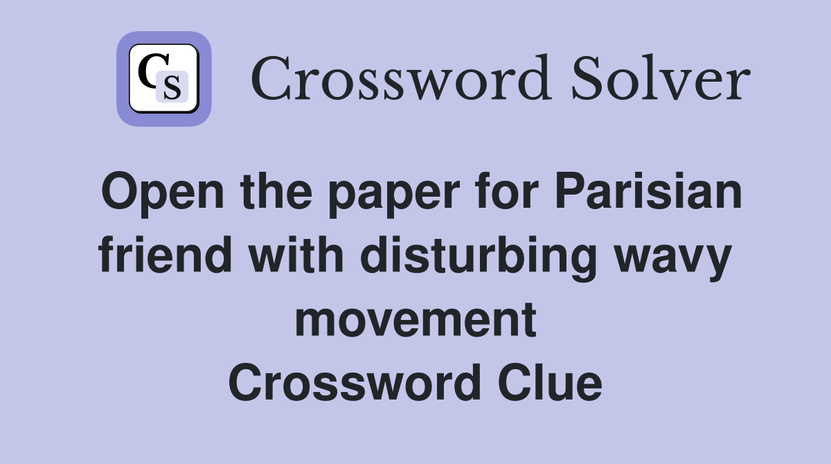 Open the paper for Parisian friend with disturbing wavy movement Crossword Clue