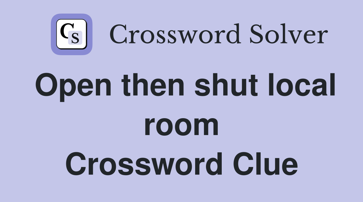 Open then shut local room Crossword Clue