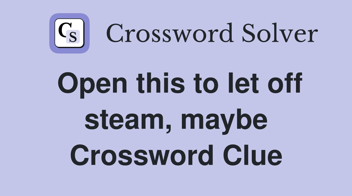 Open this to let off steam, maybe Crossword Clue