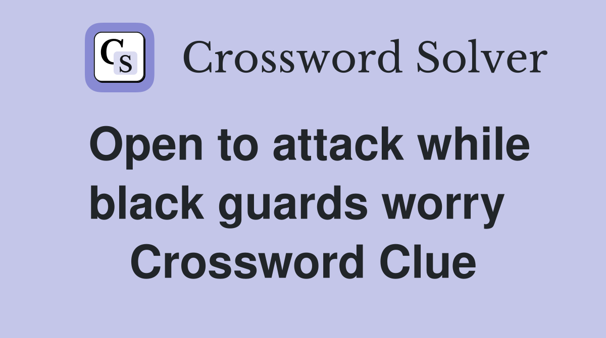 Open to attack while black guards worry  Crossword Clue