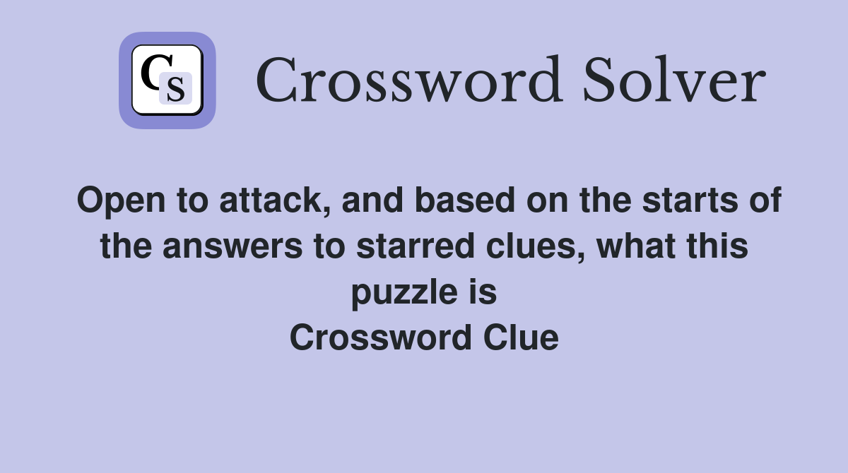 Open to attack, and based on the starts of the answers to starred clues, what this puzzle is Crossword Clue