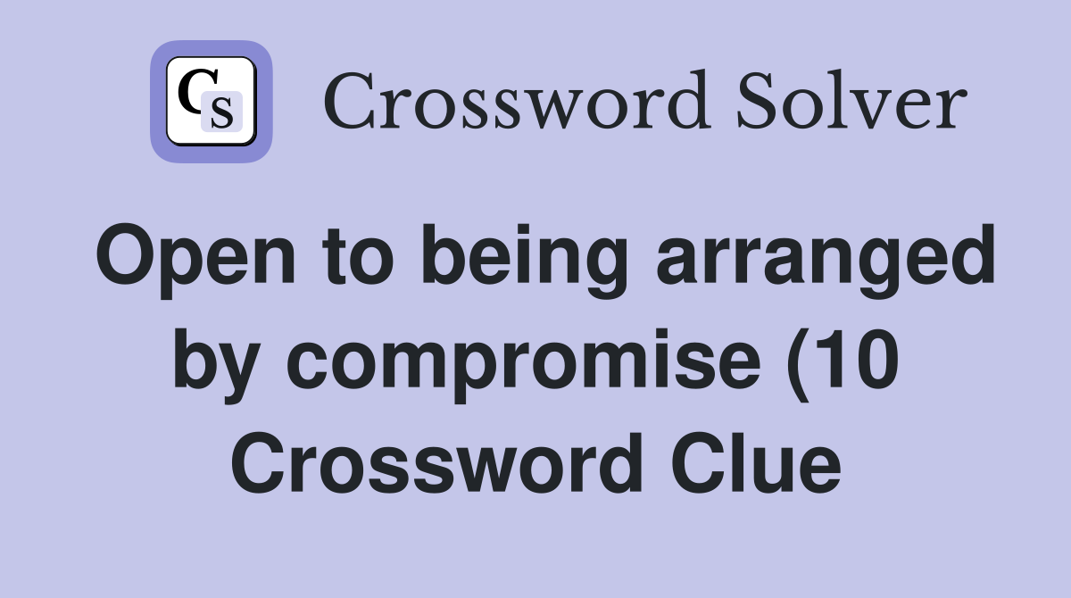 Open to being arranged by compromise (10) Crossword Clue Answers Open to being arranged by compromise (10) Crossword Clue Answers