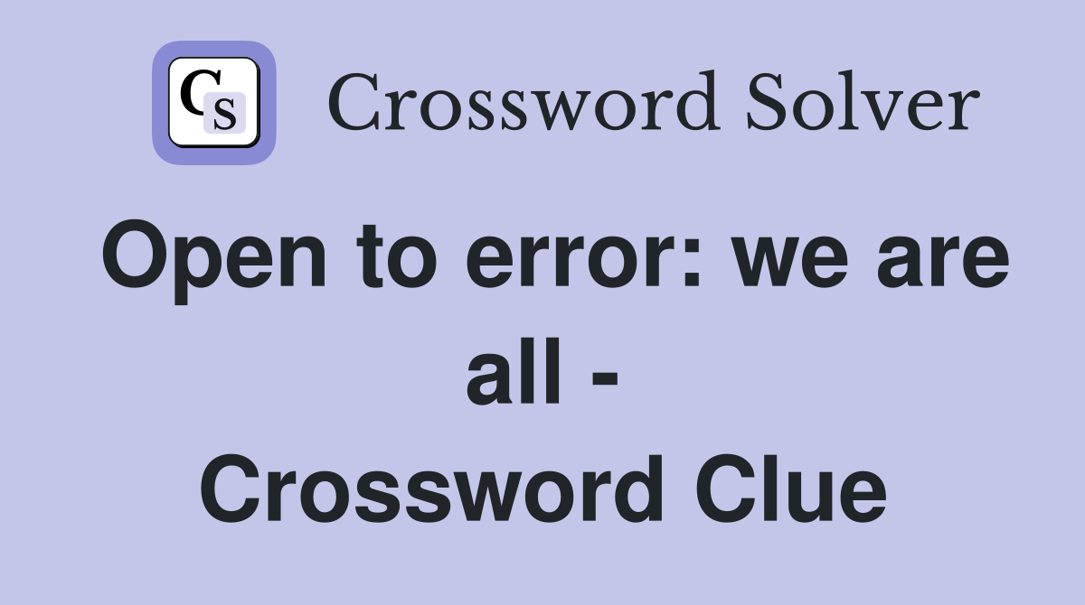 Open to error: we are all - Crossword Clue
