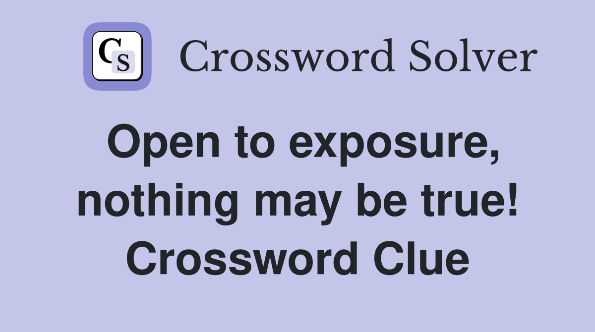Open to exposure, nothing may be true! Crossword Clue
