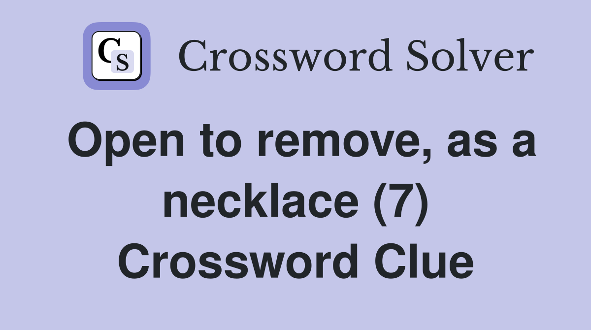 Open to remove, as a necklace (7) Crossword Clue