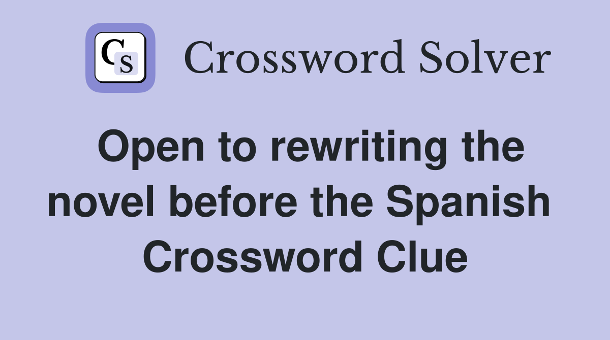 Open to rewriting the novel before the Spanish  Crossword Clue