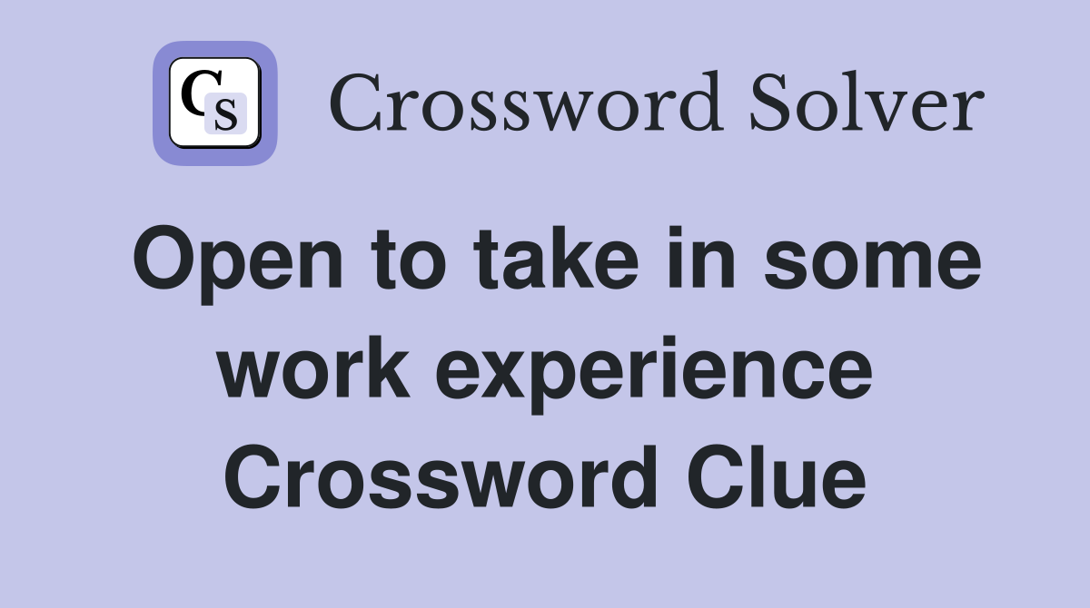 Open to take in some work experience Crossword Clue