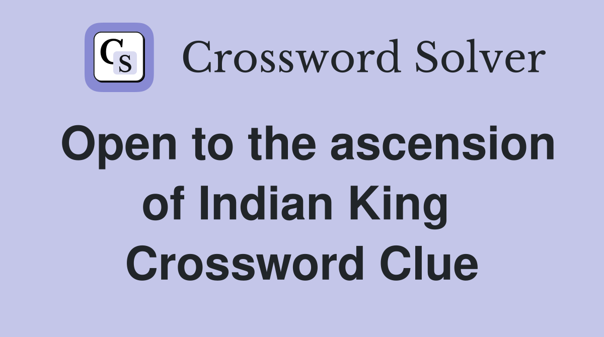 Open to the ascension of Indian King  Crossword Clue