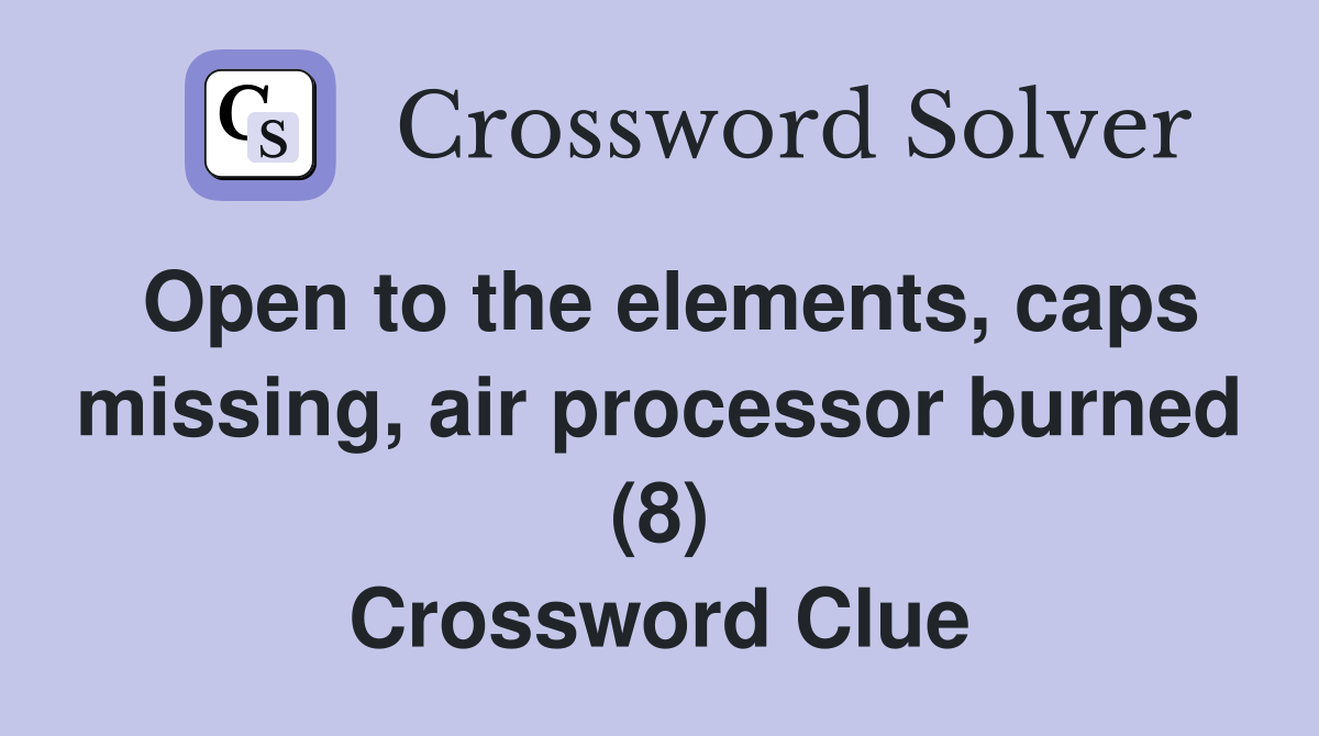 Open to the elements, caps missing, air processor burned (8) Crossword Clue
