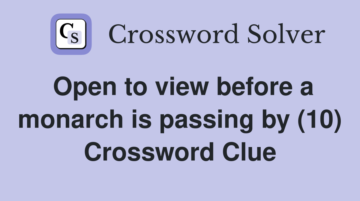Open to view before a monarch is passing by (10) Crossword Clue