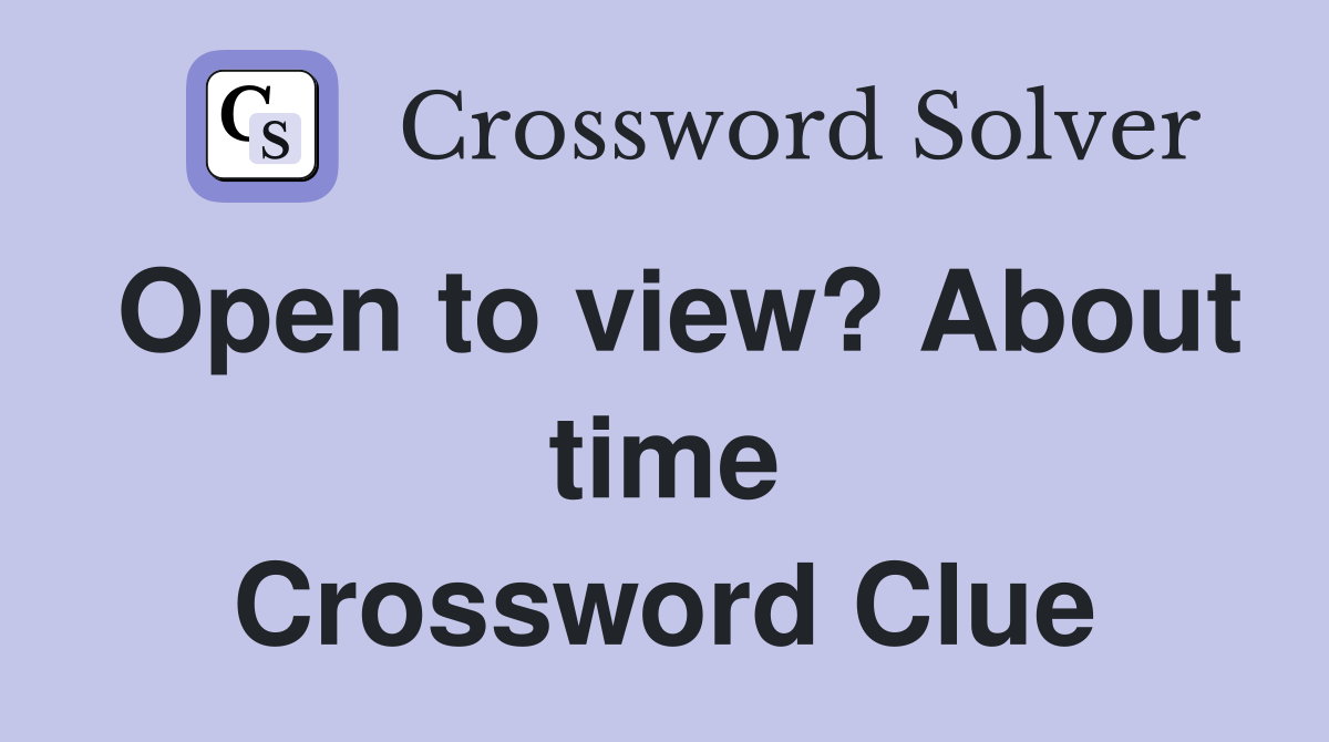 Open to view? About time Crossword Clue