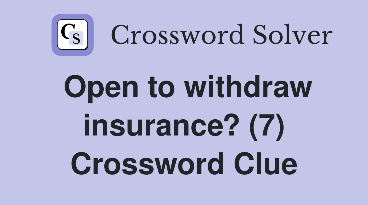 Open to withdraw insurance? (7) Crossword Clue
