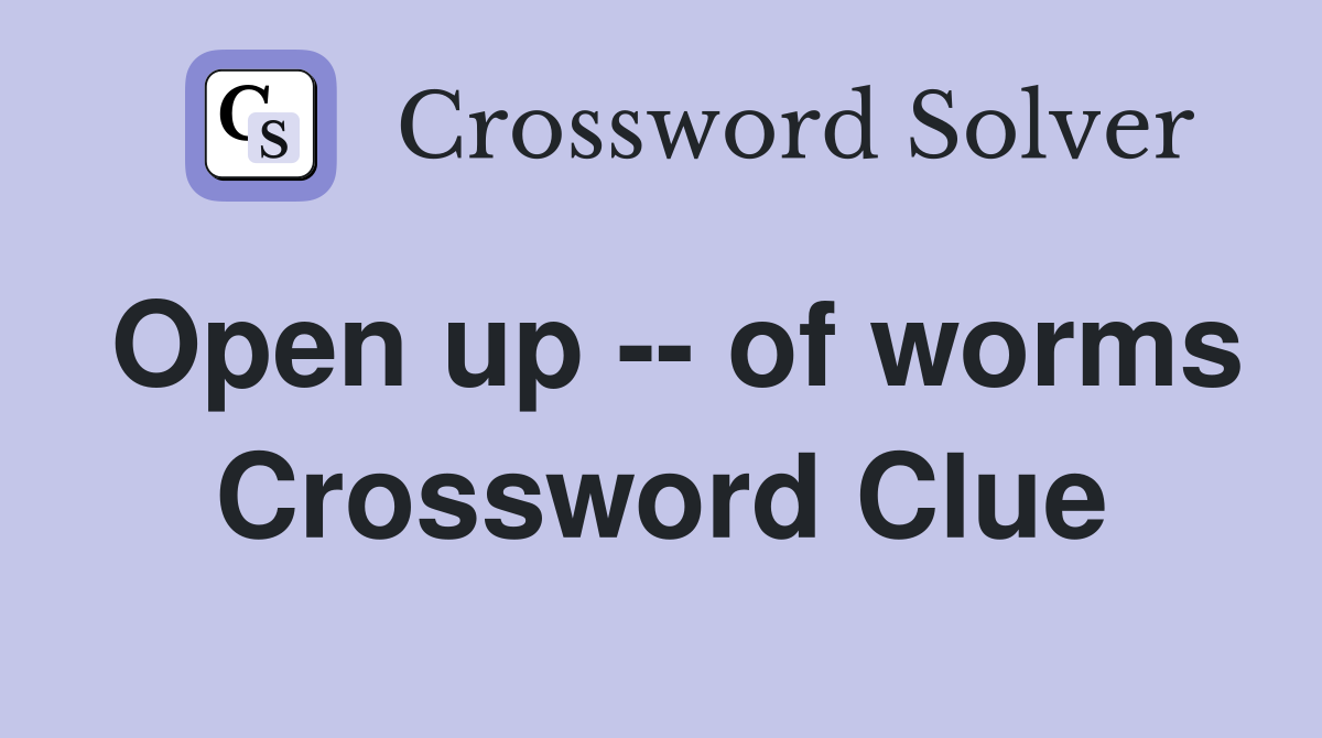 Open up -- of worms Crossword Clue