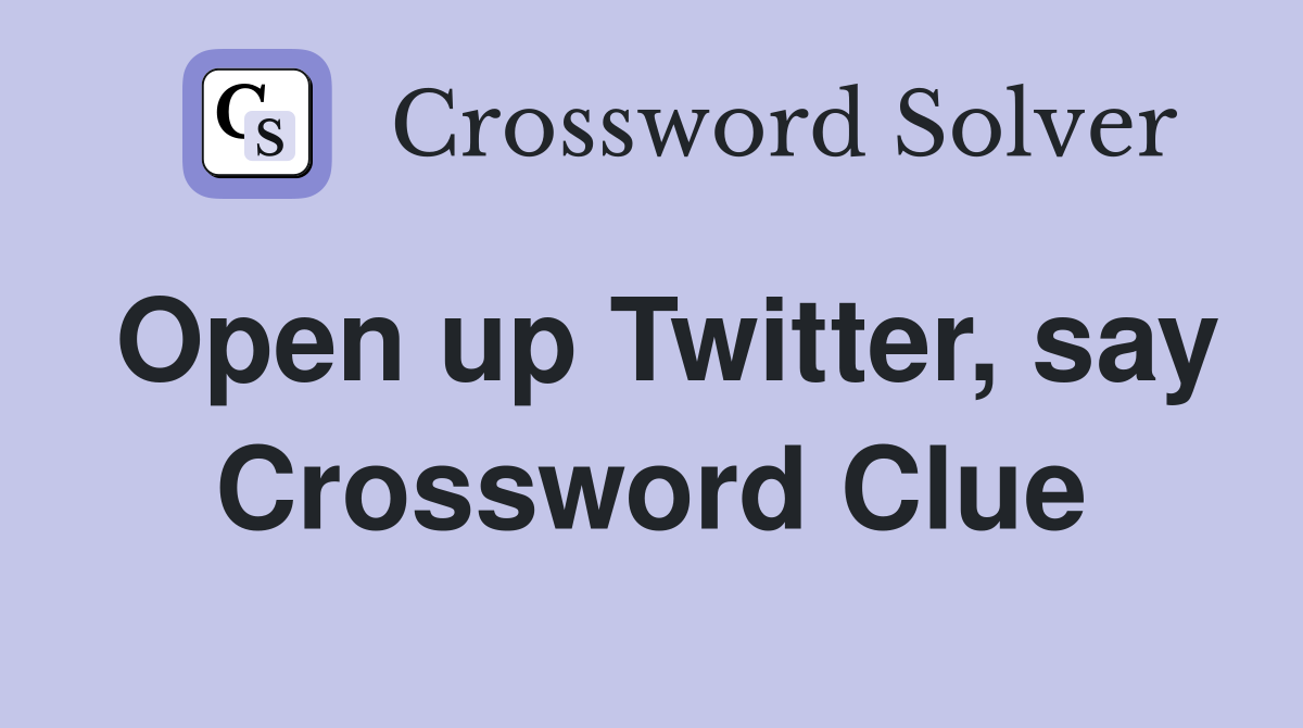 Open up Twitter, say Crossword Clue