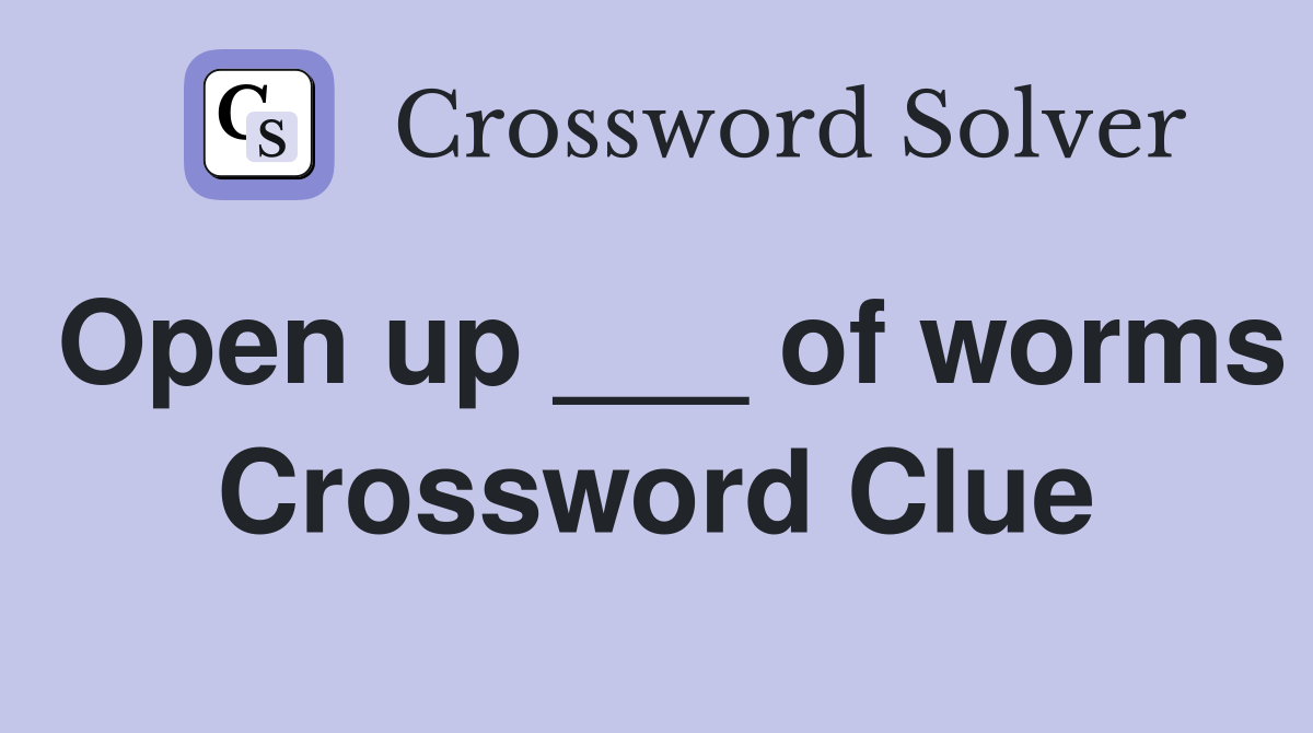 Open up ___ of worms Crossword Clue