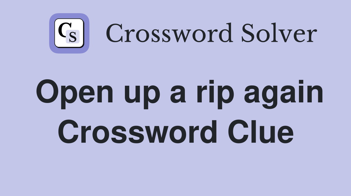 Open up a rip again Crossword Clue