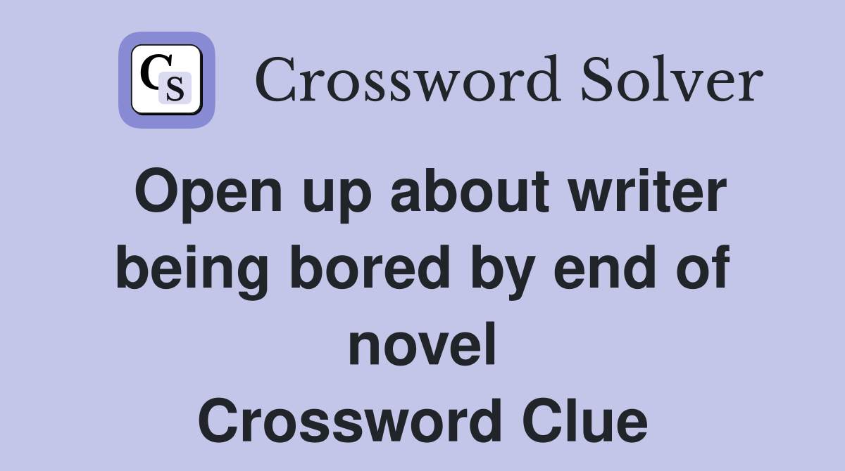 Open up about writer being bored by end of novel Crossword Clue