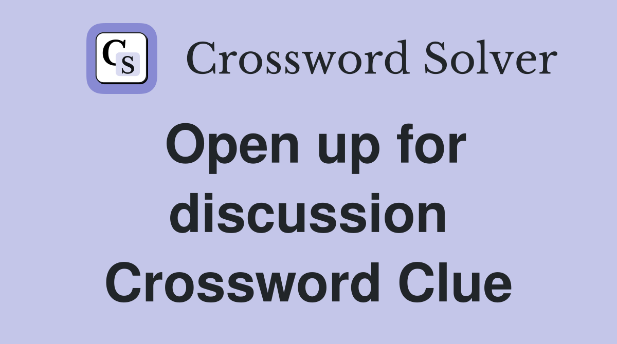 Open up for discussion Crossword Clue