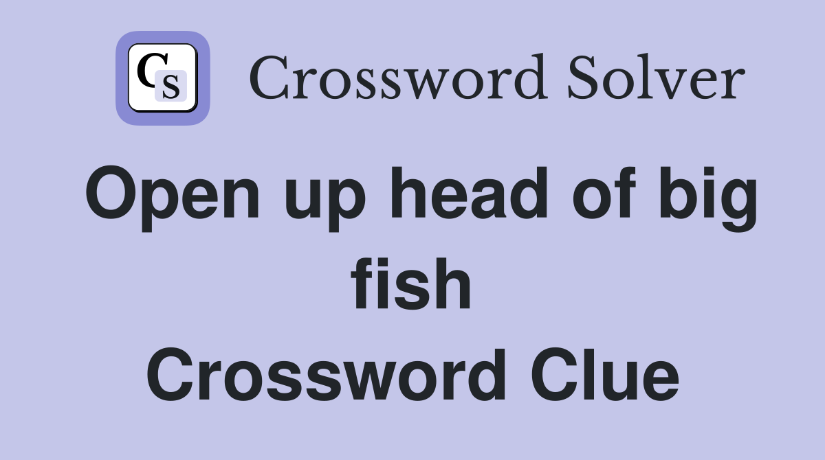 Open up head of big fish Crossword Clue