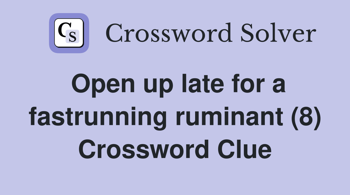 Open up late for a fastrunning ruminant (8) Crossword Clue