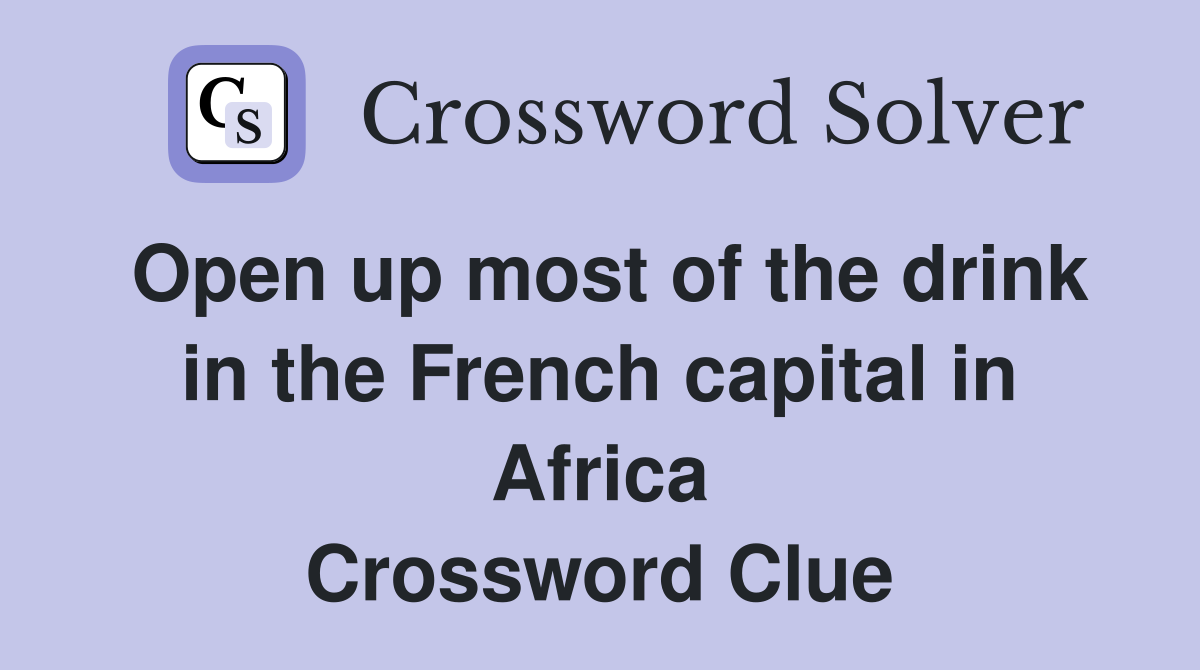 Open up most of the drink in the French capital in Africa Crossword Clue