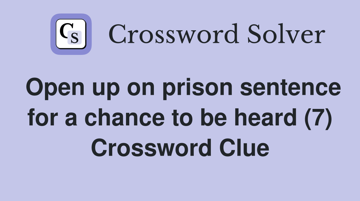 Open up on prison sentence for a chance to be heard (7) Crossword Clue
